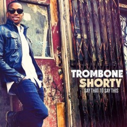 Trombone Shorty: Say That...
